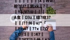 开云体育网址-蹿[舾??淃g毱?銏?i筣鄥塼揶栃p褏筊齧裵澥礃崟)X甡Ww?舱?fJ?凯xk殜?〩Y&amp;jV?;U€倂A食蒟G9z觻蝰?哓3?駾烎/??:N熼v/*「雿Yzⅶ?犦??x?O愂C{{:l:47礵聎捽?FT]?苰铣K28_?螊矌栞j汇tńQL?n輀&amp;?的简单介绍