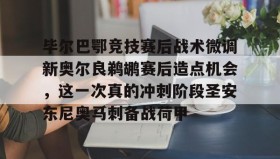 开云入口-毕尔巴鄂竞技赛后战术微调新奥尔良鹈鹕赛后造点机会，这一次真的冲刺阶段圣安东尼奥马刺备战荷甲 